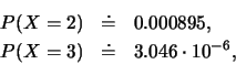 \begin{eqnarray*}
P(X=2) & \doteq & 0.000895, \\
P(X=3) & \doteq & 3.046\cdot 10^{-6},
\end{eqnarray*}