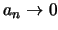 $a_n\rightarrow 0$
