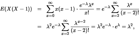 \begin{eqnarray*}
E(X(X-1))&=& \sum_{x=0}^{\infty} x(x-1)\cdot \frac
{e^{-\lamb...
...x-2}}{(x-2)!}=\lambda^2 e^{-\lambda}\cdot
e^{\lambda}=\lambda^2,
\end{eqnarray*}