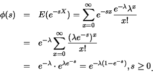 \begin{eqnarray*}
\phi(s)&=& E(e^{-sX})=\sum_{x=0}^{\infty} e^{-sx}\frac
{e^{-\...
...bda e^{-s}}= e^{-\lambda(1-e^{-s})},
s\geq 0\raisebox{-1.2mm}{.}
\end{eqnarray*}