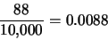 \begin{eqnarray*}
\frac{88}{10,\!000}=0.0088
\end{eqnarray*}