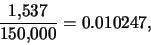 \begin{eqnarray*}
\frac{1,\!537}{150,\!000}=0.010247,
\end{eqnarray*}
