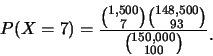 \begin{eqnarray*}
P(X=7)=\frac{{{1,500}\choose{7}}{{148,500}\choose{93}}}{{{150,000}\choose{100}}}\raisebox{-1.2mm}{.}
\end{eqnarray*}