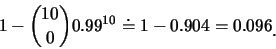 \begin{eqnarray*}
1-{{10}\choose{0}}0.99^{10}\doteq1-0.904=0.096\raisebox{-1.2mm}{.}
\end{eqnarray*}