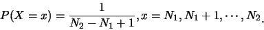 \begin{eqnarray*}
P(X=x)=\frac {1}{N_2-N_1+1}, x=N_1,N_1+1,\cdots,N_2\raisebox{-1.2mm}{.}
\end{eqnarray*}