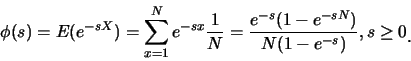 \begin{eqnarray*}
\phi(s)=E(e^{-sX})=\sum_{x=1}^{N}e^{-sx}\frac 1N=\frac
{e^{-s}(1-e^{-sN})}{N(1-e^{-s})}, s\geq 0\raisebox{-1.2mm}{.}
\end{eqnarray*}