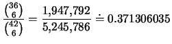 $\displaystyle \frac{{{36}\choose{6}}}{{{42}\choose{6}}}=\frac{1,\!947,\!792}{5,\!245,\!786}\doteq
0.371306035$
