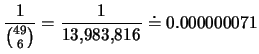 $\displaystyle \frac{1}{{{49}\choose{6}}}=\frac{1}{13,\!983,\!816}\doteq 0.000000071$
