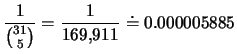 $\displaystyle
\frac{1}{{{31}\choose{5}}}=\frac{1}{169,\!911}\doteq 0.000005885
$