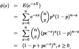 \begin{eqnarray*}
\phi(s) &=& E(e^{-sX})\\
&=& \sum_{x=0}^{n} e^{-sx}{n\choose ...
...1-p)^{n-x}\\
&=& (1-p+pe^{-s})^{n}, s\geq 0\raisebox{-1.2mm}{.}
\end{eqnarray*}