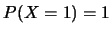 $P(X=1)=1$