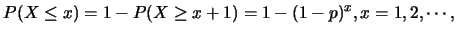 $\displaystyle P(X \leq x)=1-P(X\geq x+1)=1-(1-p)^x, x=1,2,\cdots,$