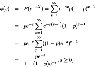 \begin{eqnarray*}
\phi(s) &=& E(e^{-sX})=\sum_{x=1}^{\infty} e^{-sx}p(1-p)^{x-1}...
...
&=& \frac {pe^{-s}}{1-(1-p)e^{-s}},s\geq 0\raisebox{-1.2mm}{.}
\end{eqnarray*}