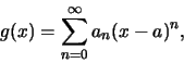 \begin{eqnarray*}
g(x)=\sum_{n=0}^{\infty} a_n(x-a)^n,
\end{eqnarray*}
