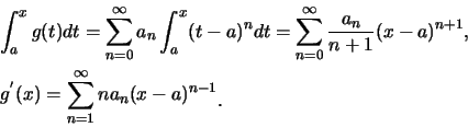 \begin{eqnarray*}
&& \int_{a}^{x} g(t) dt=\sum_{n=0}^{\infty} a_n \int_{a}^{x}
(...
...g^{'}(x)=\sum_{n=1}^{\infty} na_n(x-a)^{n-1}\raisebox{-1.2mm}{.}
\end{eqnarray*}