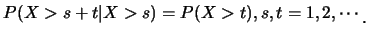 $\displaystyle P(X>s+t\vert X>s)=P(X>t), s,t=1,2,\cdots\raisebox{-1.2mm}{.}$