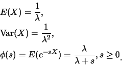 \begin{eqnarray*}
&& E(X)=\frac {1}{\lambda},\\
&& \mbox{Var}(X)=\frac {1}{\lam...
...e^{-sX})=\frac {\lambda}{\lambda+s}, s\geq 0\raisebox{-1.2mm}{.}
\end{eqnarray*}