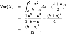 \begin{eqnarray*}
\mbox{Var}(X) &=& \int_{a}^{b} \frac {x^2}{b-a} dx-(\frac {b+a...
...frac {(b+a)^2}{4}\\
&=& \frac {(b-a)^2}{12}\raisebox{-1.2mm}{.}
\end{eqnarray*}