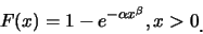 \begin{eqnarray*}
F(x)=1-e^{-\alpha x^{\beta}}, x>0\raisebox{-1.2mm}{.}
\end{eqnarray*}