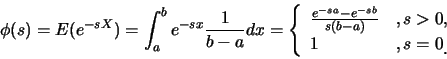 \begin{eqnarray*}
\phi(s)=E(e^{-sX})=\int_a^b e^{-sx} \frac {1}{b-a} dx =\left \...
...-a)} & ,s> 0,\cr 1 & ,s=0\raisebox{-1.2mm}{.}
\end{array}\right.
\end{eqnarray*}