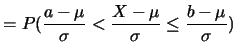 $\displaystyle =P(\frac {a-\mu}{\sigma}<\frac
{X-\mu}{\sigma}\leq
\frac {b-\mu}{\sigma})$