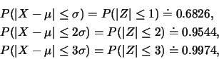\begin{eqnarray*}
&& P(\vert X-\mu\vert\leq \sigma)=P(\vert Z\vert\leq 1)\doteq ...
...vert X-\mu\vert\leq 3\sigma)=P(\vert Z\vert\leq 3)\doteq 0.9974,
\end{eqnarray*}