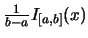 $\frac {1}{b-a} I_{[a,b]}(x)$