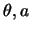 $\theta, a$