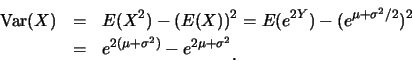 \begin{eqnarray*}
\mbox{Var}(X)&=& E(X^2)-(E(X))^2=E(e^{2Y})-(e^{\mu+\sigma^2/2}...
...\
&=& e^{2(\mu+\sigma^2)}-e^{2\mu+\sigma^2}\raisebox{-1.2mm}{.}
\end{eqnarray*}