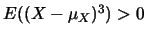 $E((X-\mu_X)^3)>0$