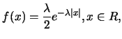 $\displaystyle f(x)=\frac {\lambda}{2} e^{-\lambda \vert x\vert}, x\in R,$