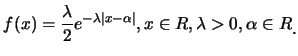 $\displaystyle f(x)=\frac {\lambda}{2} e^{-\lambda \vert x-\alpha\vert}, x\in R, \lambda>0,
\alpha\in R\raisebox{-1.2mm}{.}$