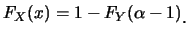 $\displaystyle F_X(x)=1-F_Y(\alpha-1)\raisebox{-1.2mm}{.}$
