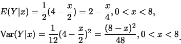 \begin{eqnarray*}
&& E(Y\vert x)=\frac 12(4-\frac x2)=2-\frac x4, 0<x<8, \\
&& ...
...} (4-\frac x2)^2=\frac {(8-x)^2}{48},
0<x<8\raisebox{-1.2mm}{�C}
\end{eqnarray*}