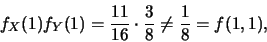 \begin{eqnarray*}
f_X(1)f_Y(1)=\frac{11}{16}\cdot\frac{3}{8}\neq \frac{1}{8}=f(1,1),
\end{eqnarray*}