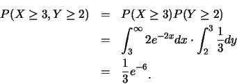 \begin{eqnarray*}
P(X \geq 3,Y \geq 2)&=&P(X \geq 3)P(Y \geq 2) \\
&=&\int_3^\i...
...t_2^3\frac{1}{3}dy \\
&=&\frac{1}{3}e^{-6}\raisebox{-1.2mm}{�C}
\end{eqnarray*}