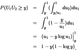 \begin{eqnarray*}
P(U_1 U_2\geq y) &=& \int_y^1 (\int_{y/u_1}^1 du_2)du_1\\
&=&...
...u_1)\right\vert _{y}^1\\
&=& 1-y(1-\log y)\raisebox{-1.2mm}{�C}
\end{eqnarray*}