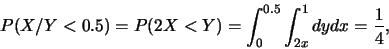 \begin{eqnarray*}
P(X/Y<0.5)=P(2X<Y)=\int_{0}^{0.5}\int_{2x}^1 dydx=\frac{1}{4},
\end{eqnarray*}