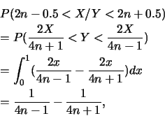 \begin{eqnarray*}
&& P(2n-0.5<X/Y<2n+0.5) \\
&& =P(\frac{2X}{4n+1}<Y<\frac{2X...
...4n-1}-\frac{2x}{4n+1})dx \\
&& =\frac{1}{4n-1}-\frac{1}{4n+1},
\end{eqnarray*}
