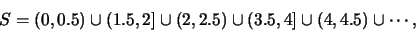 \begin{eqnarray*}
S=(0,0.5)\cup (1.5,2]
\cup (2,2.5) \cup (3.5,4] \cup(4,4.5) \cup \cdots,
\end{eqnarray*}