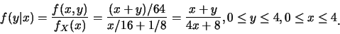 \begin{eqnarray*}
f(y\vert x)=\frac {f(x,y)}{f_X(x)}=\frac {(x+y)/64}{x/16+1/8}=...
...c {x+y}{4x+8},
0\leq y\leq 4, 0\leq x\leq 4\raisebox{-1.2mm}{�C}
\end{eqnarray*}