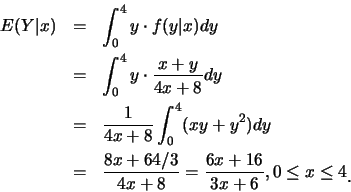 \begin{eqnarray*}
E(Y\vert x) &=& \int_0^4 y\cdot f(y\vert x) dy\\
&=& \int_0^4...
...3}{4x+8}=\frac {6x+16}{3x+6}, 0\leq x\leq 4\raisebox{-1.2mm}{�C}
\end{eqnarray*}