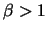 $\beta>1$