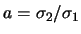$a=\sigma_2/\sigma_1$