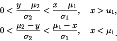 \begin{eqnarray*}
&& 0<\frac {y-\mu_2}{\sigma_2}<\frac {x-\mu_1}{\sigma_1},\quad...
..._2}<\frac {\mu_1-x}{\sigma_1},\quad
x<\mu_1\raisebox{-1.2mm}{�C}
\end{eqnarray*}