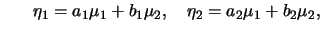 $\displaystyle \hspace*{0.26in}\eta_1=a_1\mu_1+b_1\mu_2,\quad \eta_2=a_2\mu_1+b_2\mu_2,$