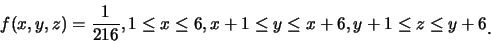 \begin{eqnarray*}
f(x,y,z)=\frac {1}{216}, 1\leq x\leq 6, x+1\leq y\leq x+6, y+1\leq
z\leq y+6\raisebox{-1.2mm}{�C}
\end{eqnarray*}