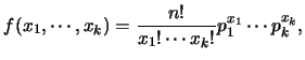 $\displaystyle f(x_1,\cdots,x_k)=\frac{n!}{x_1!\cdots x_k!}p_1^{x_1}\cdots
p_k^{x_k},$