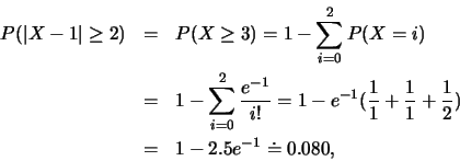\begin{eqnarray*}
P(\vert X-1\vert\geq 2)&=&P(X\geq 3)=1-\sum_{i=0}^{2}P(X=i)\\ ...
...ac{1}{1}+\frac{1}{1}+\frac{1}{2})\\
&=&1-2.5e^{-1}\doteq 0.080,
\end{eqnarray*}