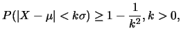 $\displaystyle P(\vert X-\mu\vert<k\sigma)\geq 1-\frac{1}{k^2}, k>0,$